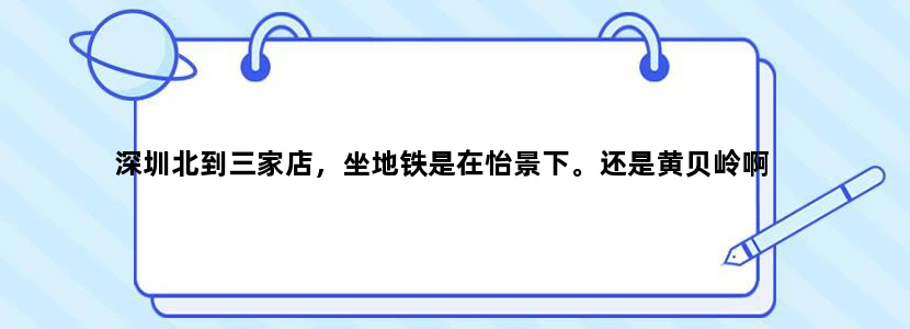 深圳北到三家店，坐地铁是在怡景下。还是黄贝岭啊