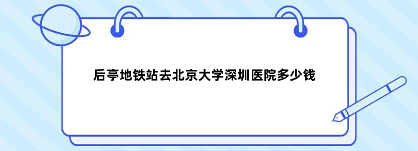 后亭地铁站去北京大学深圳医院多少钱