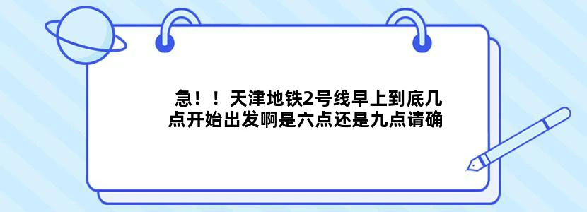 急！！天津地铁2号线早上到底几点开始出发啊是六点还是九点请确实坐过的人告知一下。。。十分感谢~~~~