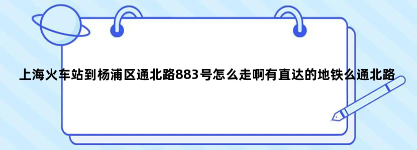 上海火车站到杨浦区通北路883号怎么走啊有直达的地铁么通北路离杨浦公园有多远啊