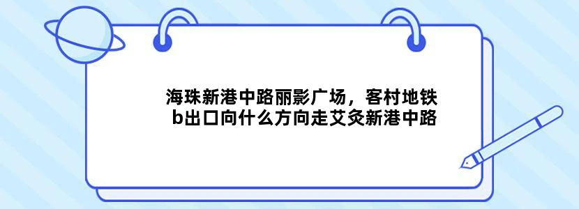 海珠新港中路丽影广场，客村地铁b出口向什么方向走艾灸新港中路丽影广场