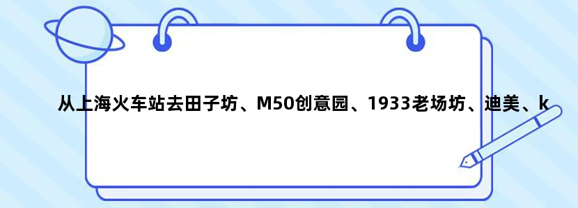 从上海火车站去田子坊、M50创意园、1933老场坊、迪美、k11、新天地应该怎么安排