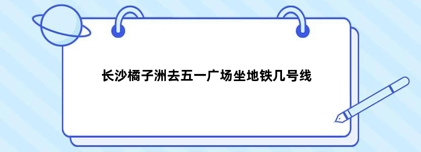 长沙橘子洲去五一广场坐地铁几号线