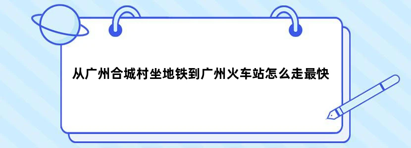 从广州合城村坐地铁到广州火车站怎么走最快