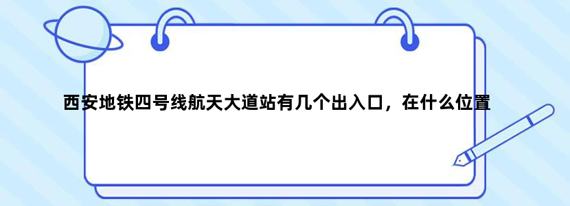 西安地铁四号线航天大道站有几个出入口，在什么位置