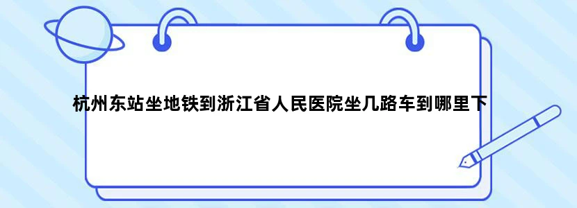 杭州东站坐地铁到浙江省人民医院坐几路车到哪里下