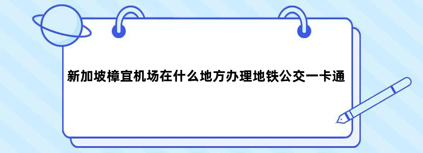 新加坡樟宜机场在什么地方办理地铁公交一卡通