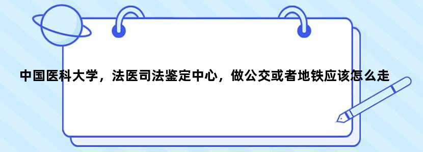 中国医科大学，法医司法鉴定中心，做公交或者地铁应该怎么走