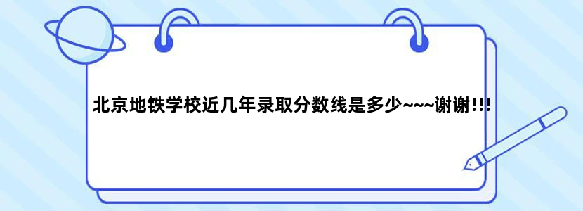 北京地铁学校近几年录取分数线是多少~~~谢谢!!!