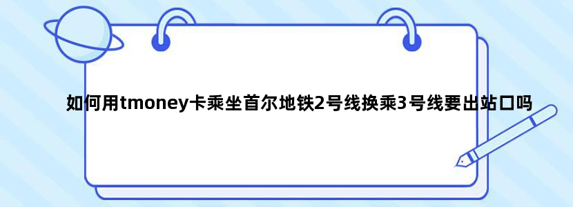 如何用tmoney卡乘坐首尔地铁2号线换乘3号线要出站口吗