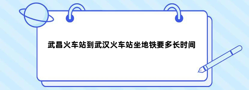 武昌火车站到武汉火车站坐地铁要多长时间