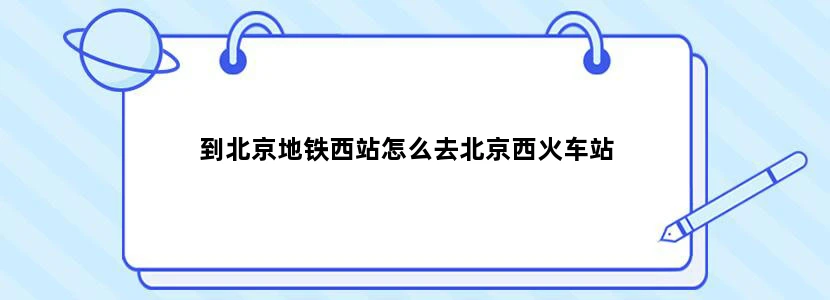 到北京地铁西站怎么去北京西火车站