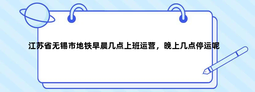 江苏省无锡市地铁早晨几点上班运营，晚上几点停运呢