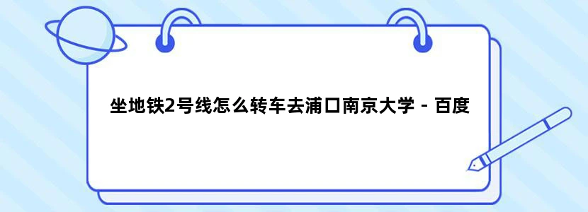 坐地铁2号线怎么转车去浦口南京大学 - 百度