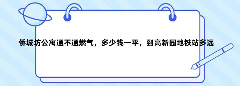 侨城坊公寓通不通燃气，多少钱一平，到高新园地铁站多远