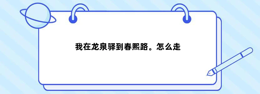我在龙泉驿到春熙路。怎么走