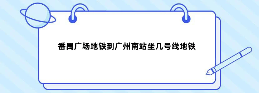 番禺广场地铁到广州南站坐几号线地铁