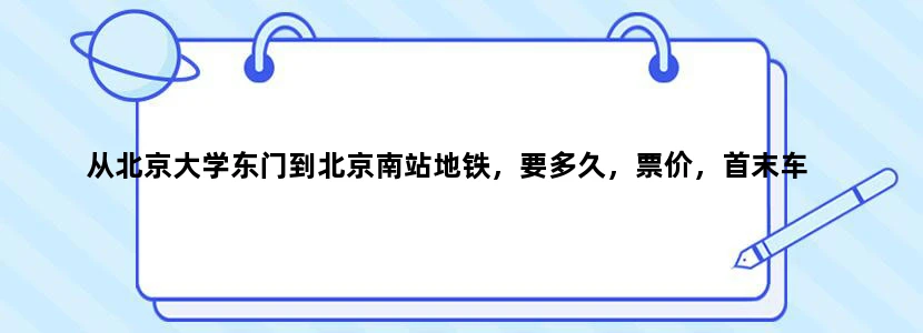 从北京大学东门到北京南站地铁，要多久，票价，首末车