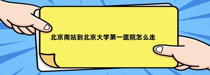 北京南站到北京大学第一医院怎么走