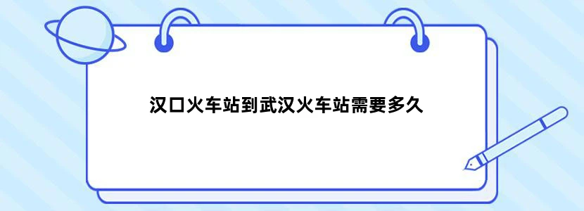 汉口火车站到武汉火车站需要多久