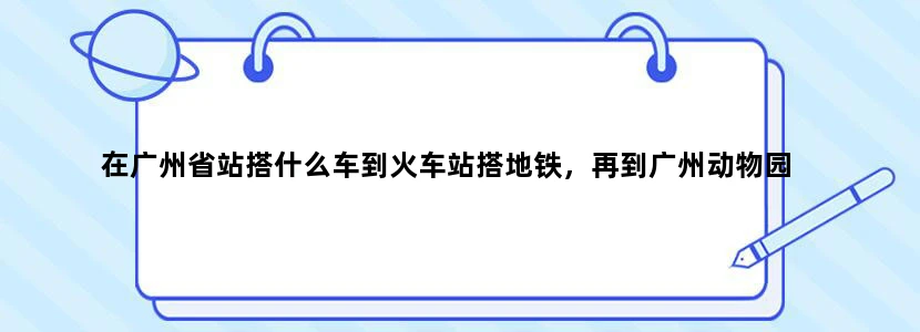 在广州省站搭什么车到火车站搭地铁，再到广州动物园