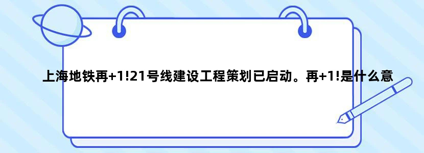 上海地铁再+1!21号线建设工程策划已启动。再+1!是什么意思