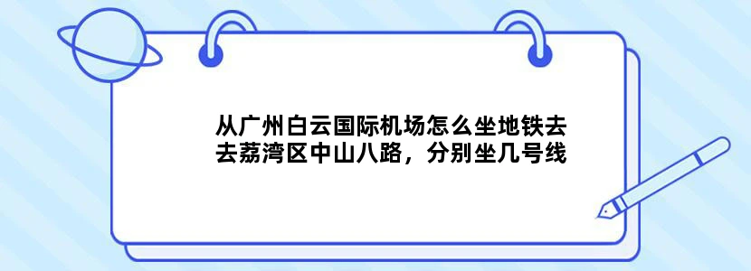 从广州白云国际机场怎么坐地铁去去荔湾区中山八路，分别坐几号线，谢谢，急急急急！！！！