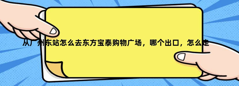 从广州东站怎么去东方宝泰购物广场，哪个出口，怎么走