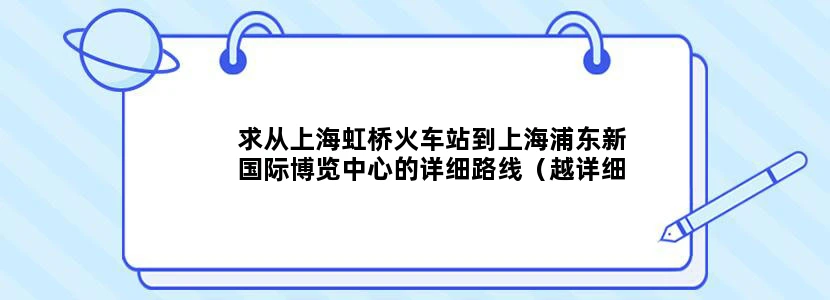 求从上海虹桥火车站到上海浦东新国际博览中心的详细路线（越详细越好），谢谢~~