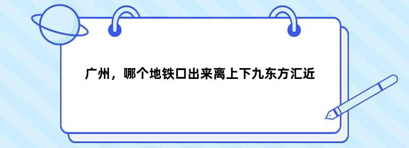 广州，哪个地铁口出来离上下九东方汇近