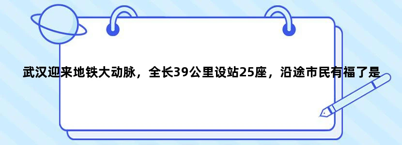 武汉迎来地铁大动脉，全长39公里设站25座，沿途市民有福了是吗