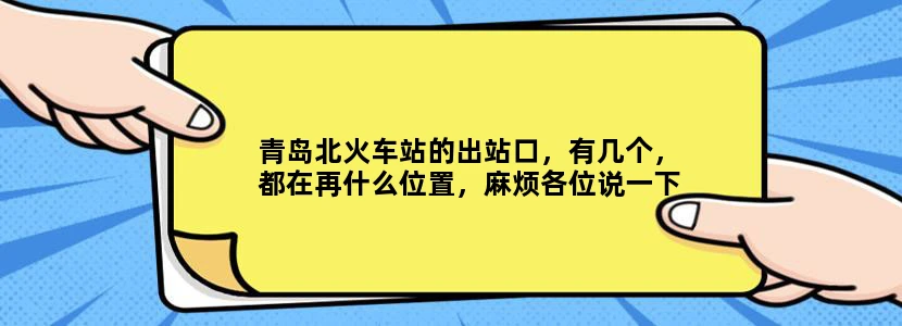 青岛北火车站的出站口，有几个，都在再什么位置，麻烦各位说一下谢谢