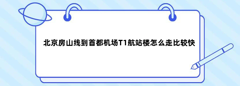 北京房山线到首都机场T1航站楼怎么走比较快