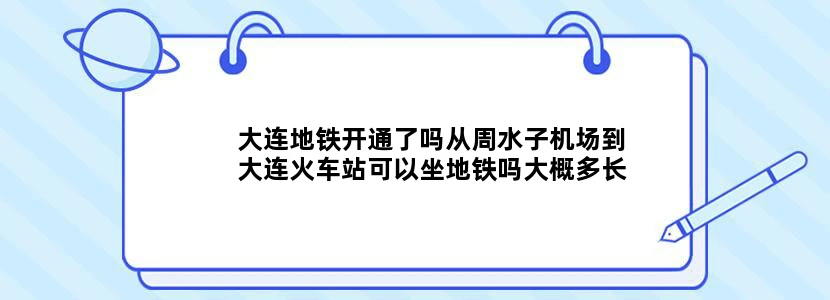 大连地铁开通了吗从周水子机场到大连火车站可以坐地铁吗大概多长时间，多谢