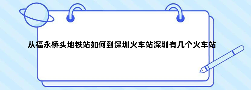 从福永桥头地铁站如何到深圳火车站深圳有几个火车站