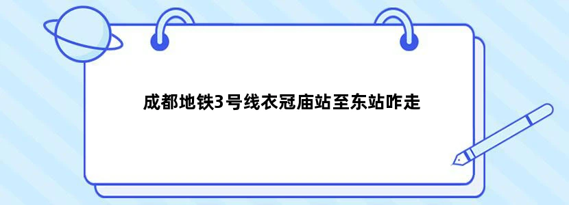 成都地铁3号线衣冠庙站至东站咋走
