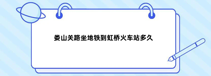 娄山关路坐地铁到虹桥火车站多久