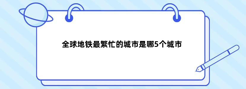 全球地铁最繁忙的城市是哪5个城市