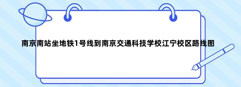 南京南站坐地铁1号线到南京交通科技学校江宁校区路线图