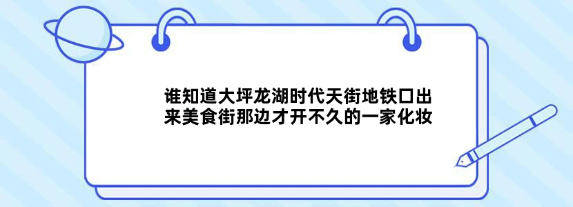 谁知道大坪龙湖时代天街地铁口出来美食街那边才开不久的一家化妆品集