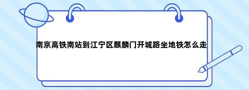 南京高铁南站到江宁区麒麟门开城路坐地铁怎么走
