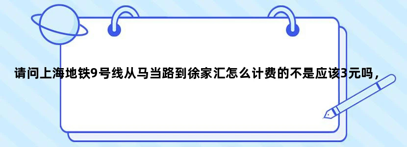 请问上海地铁9号线从马当路到徐家汇怎么计费的不是应该3元吗，为什么有两次莫名其妙刷掉我公交卡8元啊