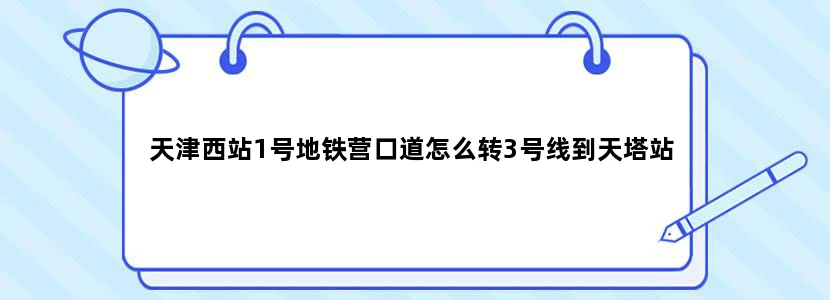 天津西站1号地铁营口道怎么转3号线到天塔站