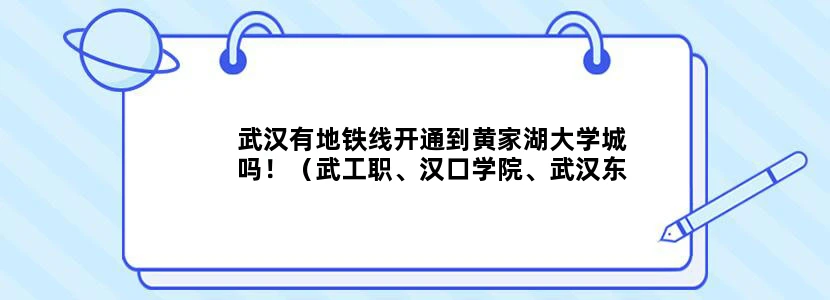 武汉有地铁线开通到黄家湖大学城吗！（武工职、汉口学院、武汉东湖学院）