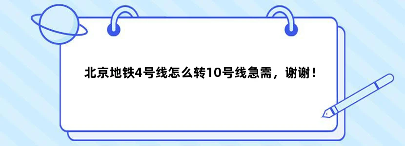 北京地铁4号线怎么转10号线急需，谢谢！
