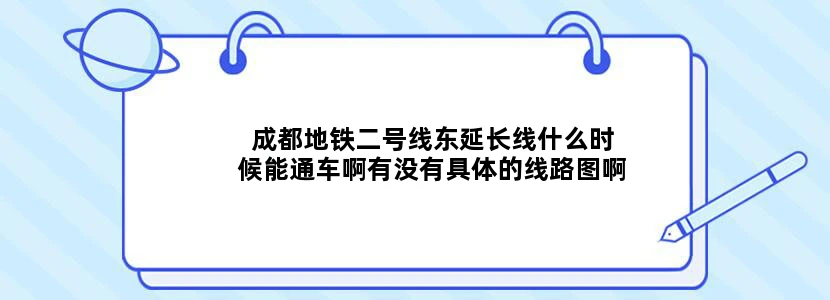 成都地铁二号线东延长线什么时候能通车啊有没有具体的线路图啊
