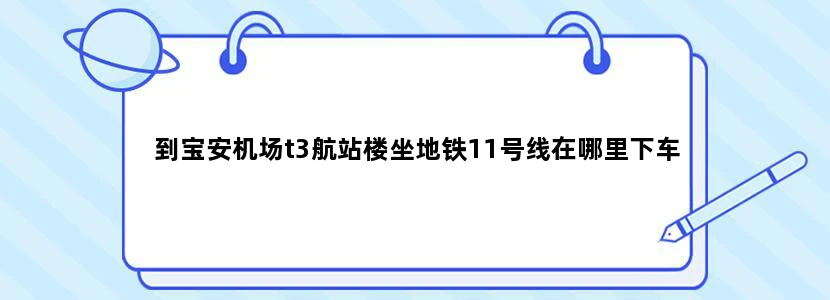 到宝安机场t3航站楼坐地铁11号线在哪里下车