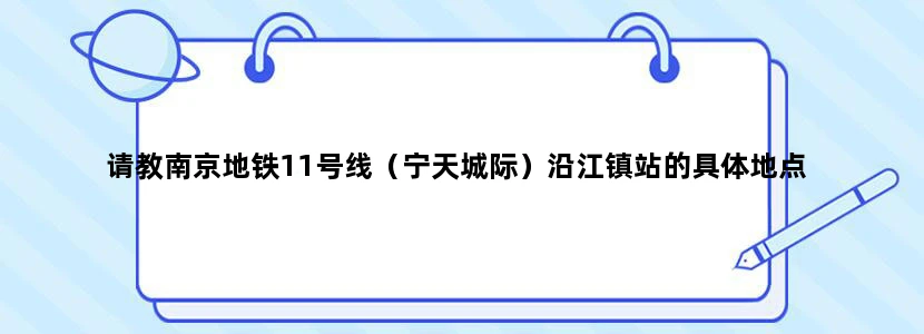 请教南京地铁11号线（宁天城际）沿江镇站的具体地点