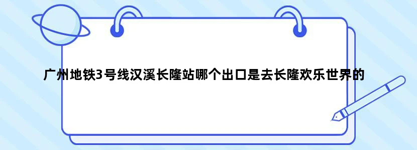 广州地铁3号线汉溪长隆站哪个出口是去长隆欢乐世界的