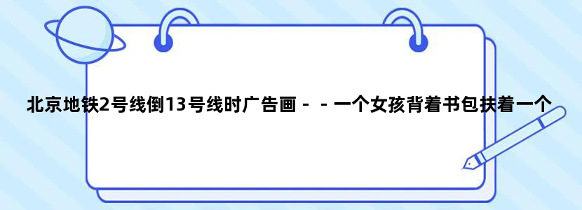 北京地铁2号线倒13号线时广告画－－一个女孩背着书包扶着一个中年人 低角度仰拍，这是啥广告